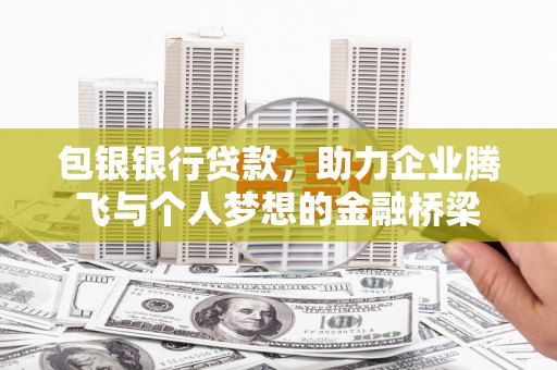 信州包银银行贷款，助力企业腾飞与个人梦想的金融桥梁