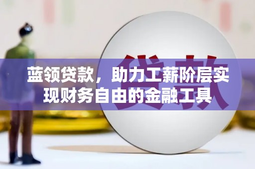 信州蓝领贷款，助力工薪阶层实现财务自由的金融工具