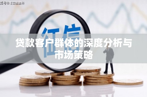 信州贷款客户群体的深度分析与市场策略