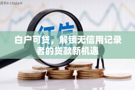 信州白户可贷，解锁无信用记录者的贷款新机遇
