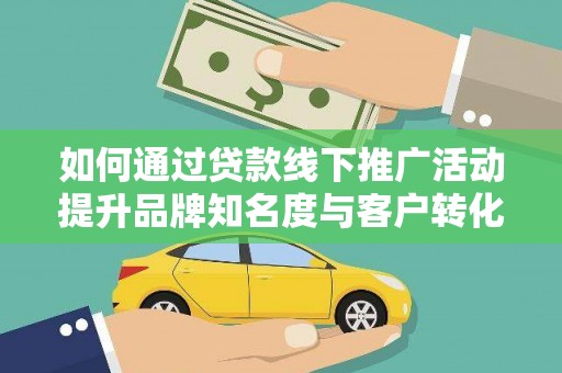 信州如何通过贷款线下推广活动提升品牌知名度与客户转化率