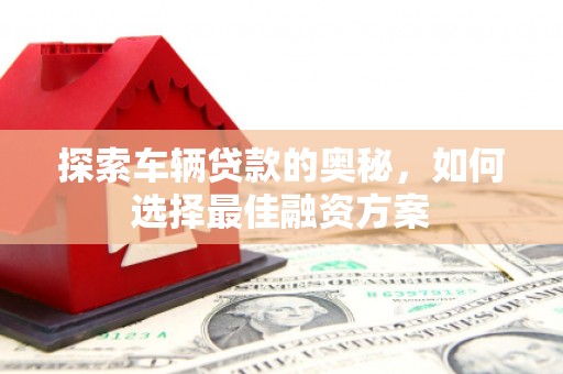 信州探索车辆贷款的奥秘，如何选择最佳融资方案