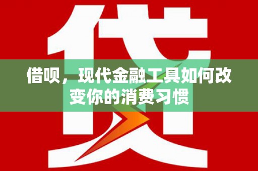 信州借呗，现代金融工具如何改变你的消费习惯