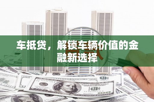 信州车抵贷，解锁车辆价值的金融新选择