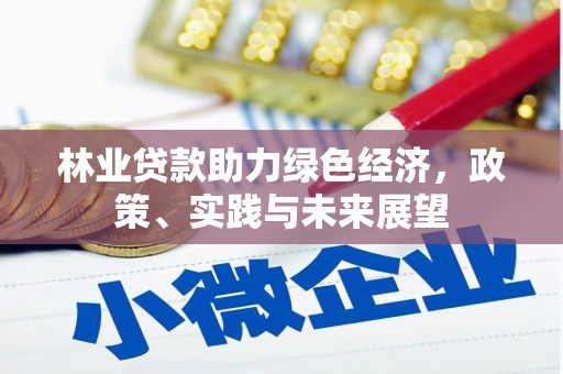 信州林业贷款助力绿色经济，政策、实践与未来展望