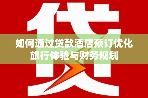 信州如何通过贷款酒店预订优化旅行体验与财务规划