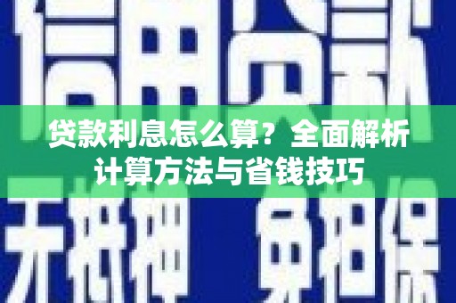 信州贷款利息怎么算？全面解析计算方法与省钱技巧
