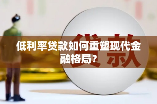 信州低利率贷款如何重塑现代金融格局？