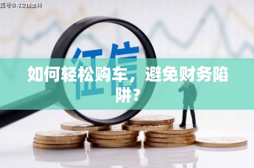 信州如何轻松购车，避免财务陷阱？