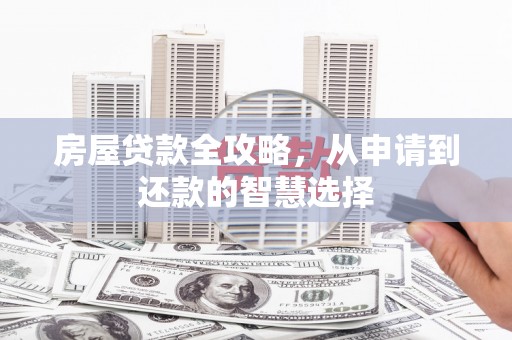 信州房屋贷款全攻略，从申请到还款的智慧选择