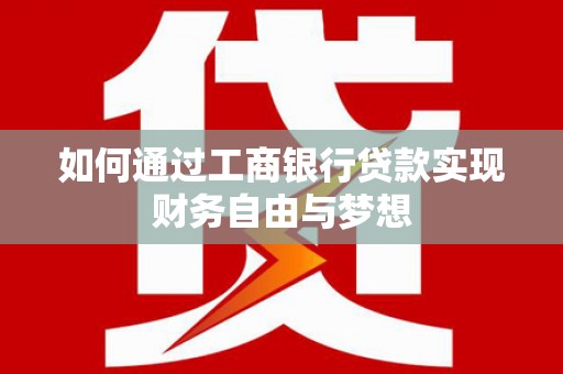 信州如何通过工商银行贷款实现财务自由与梦想