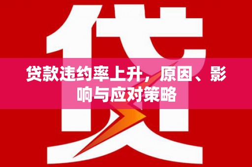 信州贷款违约率上升，原因、影响与应对策略