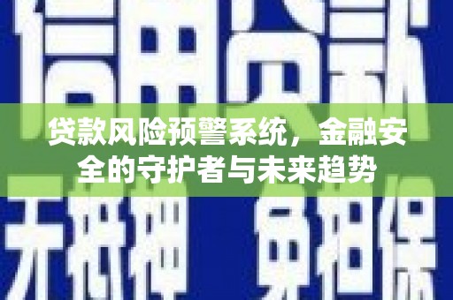 信州贷款风险预警系统，金融安全的守护者与未来趋势