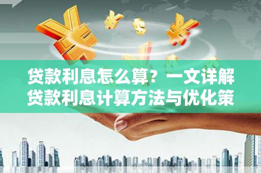 信州贷款利息怎么算？一文详解贷款利息计算方法与优化策略