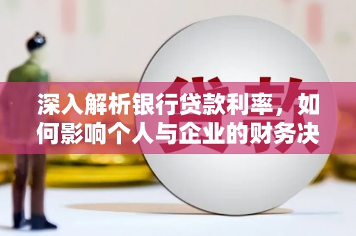 信州深入解析银行贷款利率，如何影响个人与企业的财务决策