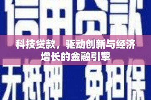 信州科技贷款，驱动创新与经济增长的金融引擎