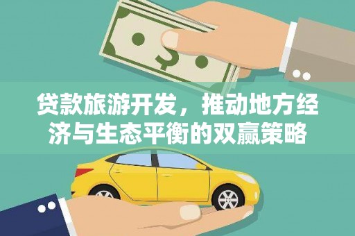 信州贷款旅游开发，推动地方经济与生态平衡的双赢策略