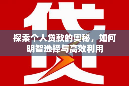 信州探索个人贷款的奥秘，如何明智选择与高效利用