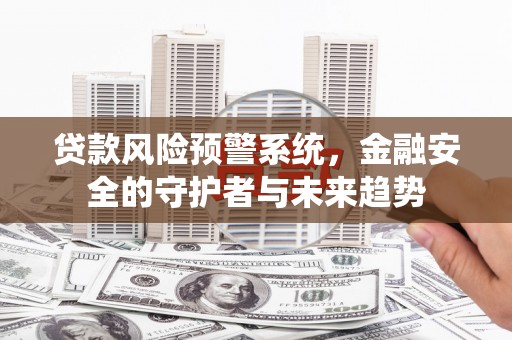 信州贷款风险预警系统，金融安全的守护者与未来趋势