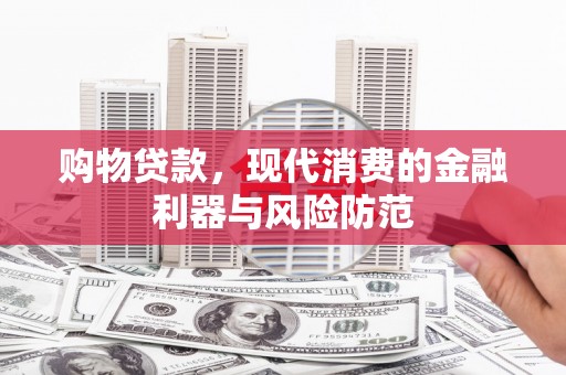 信州购物贷款，现代消费的金融利器与风险防范