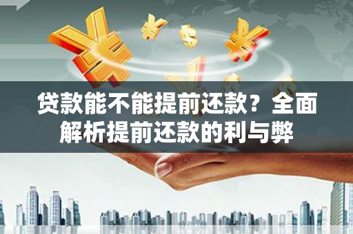 信州贷款能不能提前还款？全面解析提前还款的利与弊