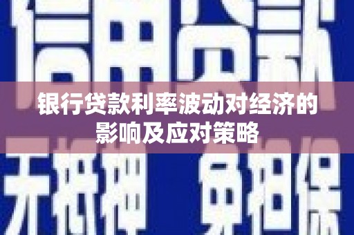 信州银行贷款利率波动对经济的影响及应对策略