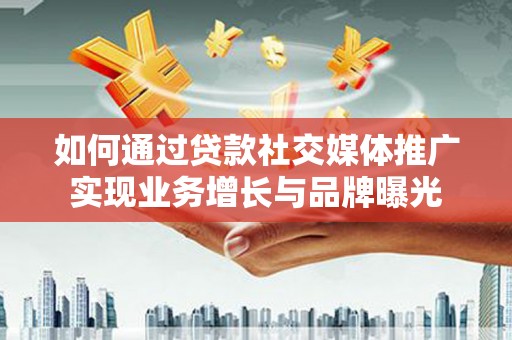 信州如何通过贷款社交媒体推广实现业务增长与品牌曝光