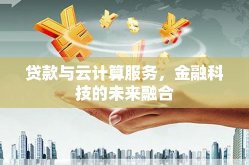 信州贷款与云计算服务，金融科技的未来融合