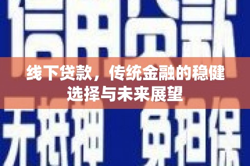 信州线下贷款，传统金融的稳健选择与未来展望