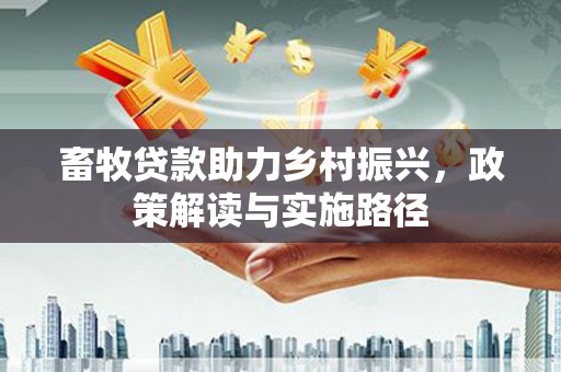 信州畜牧贷款助力乡村振兴，政策解读与实施路径