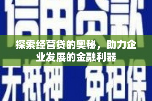 信州探索经营贷的奥秘，助力企业发展的金融利器