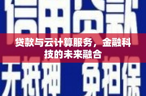 信州贷款与云计算服务，金融科技的未来融合
