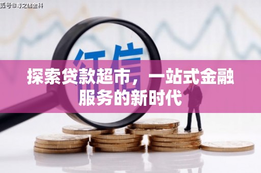 信州探索贷款超市，一站式金融服务的新时代