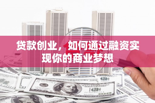 信州贷款创业，如何通过融资实现你的商业梦想