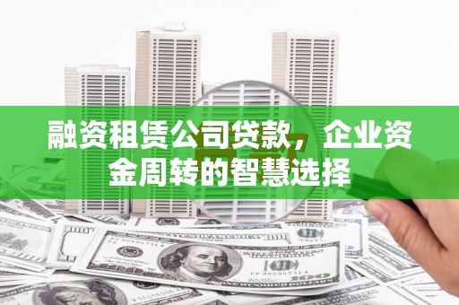 信州融资租赁公司贷款，企业资金周转的智慧选择