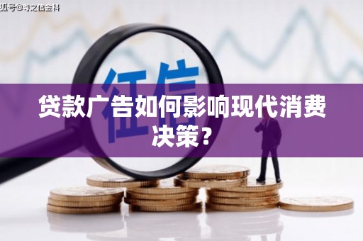 信州贷款广告如何影响现代消费决策？