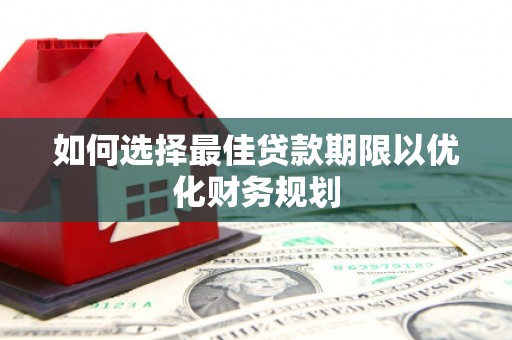 信州如何选择最佳贷款期限以优化财务规划