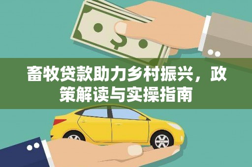 信州畜牧贷款助力乡村振兴，政策解读与实操指南