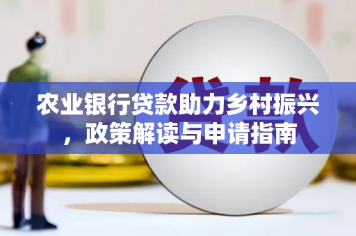 信州农业银行贷款助力乡村振兴，政策解读与申请指南