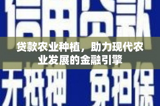 信州贷款农业种植，助力现代农业发展的金融引擎