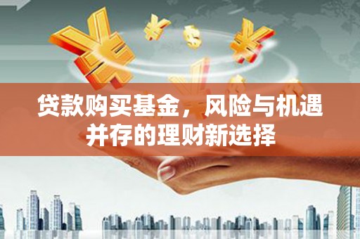 信州贷款购买基金，风险与机遇并存的理财新选择