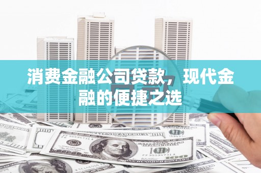 信州消费金融公司贷款，现代金融的便捷之选