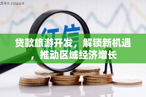 信州贷款旅游开发，解锁新机遇，推动区域经济增长