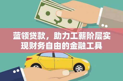 信州蓝领贷款，助力工薪阶层实现财务自由的金融工具