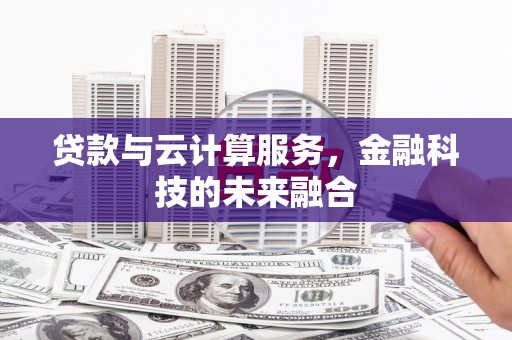 信州贷款与云计算服务，金融科技的未来融合