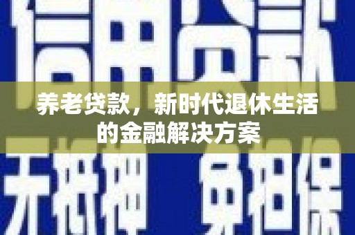 信州养老贷款，新时代退休生活的金融解决方案