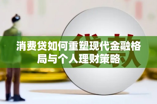 信州消费贷如何重塑现代金融格局与个人理财策略