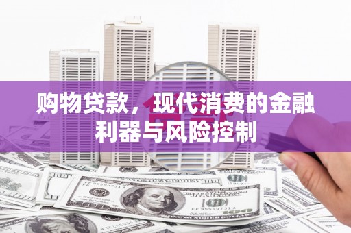 信州购物贷款，现代消费的金融利器与风险控制