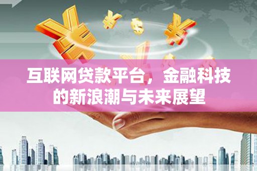信州互联网贷款平台，金融科技的新浪潮与未来展望