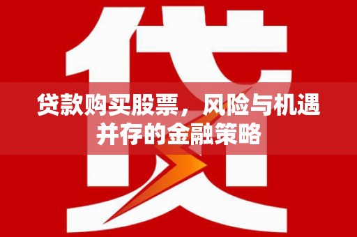 信州贷款购买股票，风险与机遇并存的金融策略